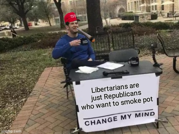Change My Mind Meme | Libertarians are just Republicans who want to smoke pot | image tagged in memes,change my mind | made w/ Imgflip meme maker