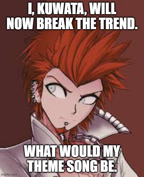 I, KUWATA, WILL NOW BREAK THE TREND. WHAT WOULD MY THEME SONG BE. | made w/ Imgflip meme maker