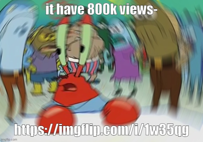 h o w ? | it have 800k views-; https://imgflip.com/i/1w35qg | image tagged in memes,mr krabs blur meme | made w/ Imgflip meme maker