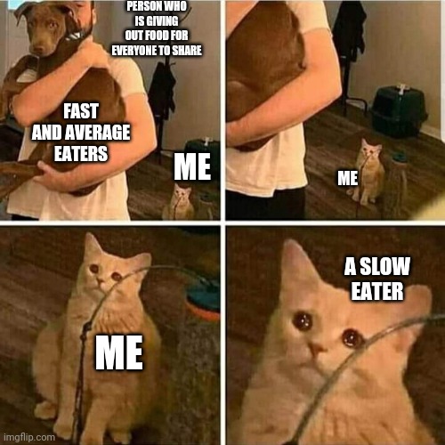 Slow Eaters Will Relate | PERSON WHO IS GIVING OUT FOOD FOR EVERYONE TO SHARE; FAST AND AVERAGE EATERS; ME; ME; A SLOW EATER; ME | image tagged in sad cat holding dog | made w/ Imgflip meme maker