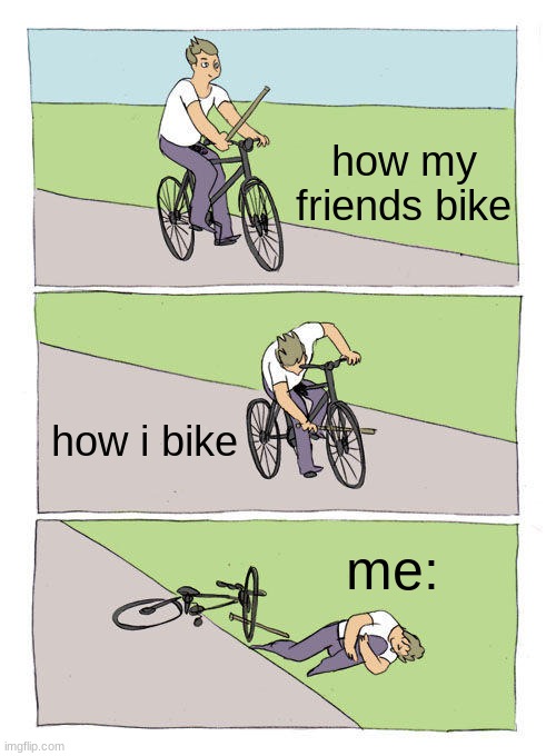 Bike Fall Meme | how my friends bike; how i bike; me: | image tagged in memes,bike fall | made w/ Imgflip meme maker