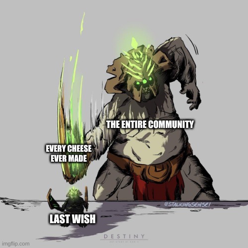 this is the most true thing i have seen all day | THE ENTIRE COMMUNITY; EVERY CHEESE EVER MADE; LAST WISH | image tagged in gahlran | made w/ Imgflip meme maker