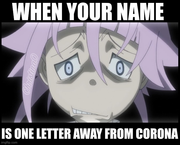 Crona, Corona same shit | WHEN YOUR NAME; IS ONE LETTER AWAY FROM CORONA | image tagged in demon sword,crona,corona,coronavirus,soul eater,anime meme | made w/ Imgflip meme maker