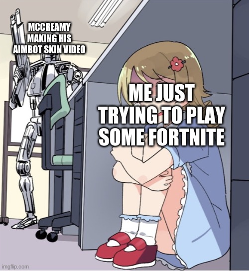 Fortnite memes | MCCREAMY MAKING HIS AIMBOT SKIN VIDEO; ME JUST TRYING TO PLAY SOME FORTNITE | image tagged in anime girl hiding from terminator | made w/ Imgflip meme maker