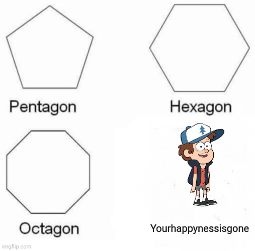 My happiness gone |  Yourhappynessisgone | image tagged in memes,pentagon hexagon octagon | made w/ Imgflip meme maker