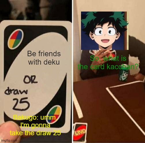 UNO Draw 25 Cards Meme | Be friends with deku; So, what is the card kacchan? Bakugo: umm, I'm gonna take the draw 25 | image tagged in memes,uno draw 25 cards | made w/ Imgflip meme maker