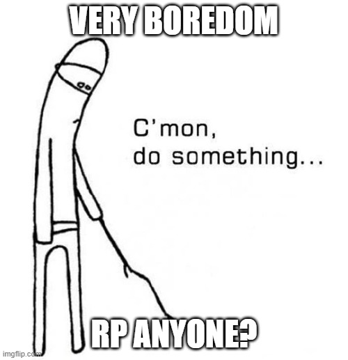 Boredom | VERY BOREDOM; RP ANYONE? | image tagged in boredom | made w/ Imgflip meme maker