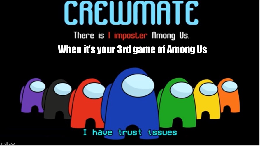 I Have Trust Issues | When it’s your 3rd game of Among Us | image tagged in i have trust issues | made w/ Imgflip meme maker