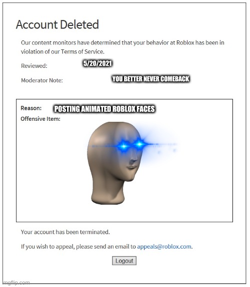 This is fun | 5/20/2021; YOU BETTER NEVER COMEBACK; POSTING ANIMATED ROBLOX FACES | image tagged in banned from roblox | made w/ Imgflip meme maker