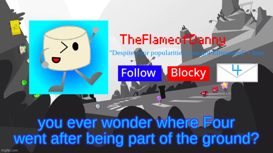 TFoD BFB/TPOT announcement template | you ever wonder where Four went after being part of the ground? | image tagged in tfod bfb/tpot announcement template | made w/ Imgflip meme maker