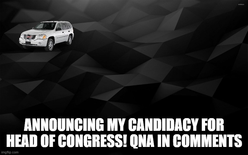 Black Backround | ANNOUNCING MY CANDIDACY FOR HEAD OF CONGRESS! QNA IN COMMENTS | image tagged in black backround | made w/ Imgflip meme maker