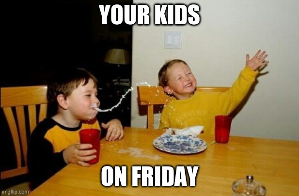 yo mama so fat | YOUR KIDS; ON FRIDAY | image tagged in yo mama so fat | made w/ Imgflip meme maker
