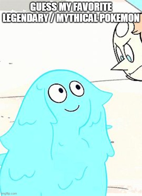 cuz yes | GUESS MY FAVORITE LEGENDARY / MYTHICAL POKEMON | image tagged in amethyst goop | made w/ Imgflip meme maker