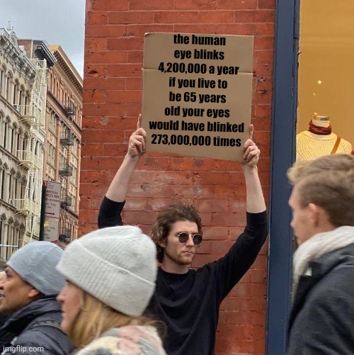 the human eye blinks 4,200,000 a year if you live to be 65 years old your eyes would have blinked 273,000,000 times | image tagged in memes,guy holding cardboard sign | made w/ Imgflip meme maker