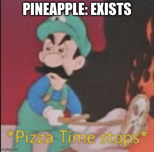 PINEAPPLE: EXISTS | image tagged in pizza time stops | made w/ Imgflip meme maker