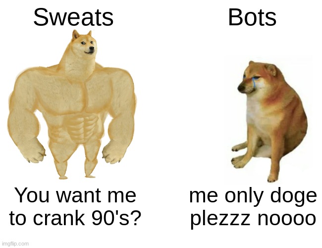 Buff Doge vs. Cheems Meme | Sweats; Bots; You want me to crank 90's? me only doge plezzz noooo | image tagged in memes,buff doge vs cheems | made w/ Imgflip meme maker