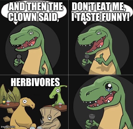 Stand Up T Rex fail | AND THEN THE     DON'T EAT ME, 
 CLOWN SAID,       I TASTE FUNNY! HERBIVORES | image tagged in stand up t rex fail | made w/ Imgflip meme maker