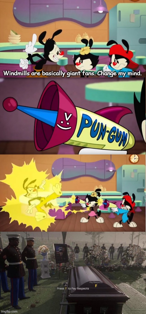 Windmills are basically giant fans. Change my mind. >:) | image tagged in animaniacs pun gun,press f to pay respects | made w/ Imgflip meme maker