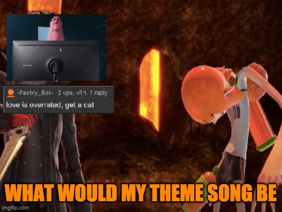 WHAT WOULD MY THEME SONG BE | image tagged in lol 3 | made w/ Imgflip meme maker