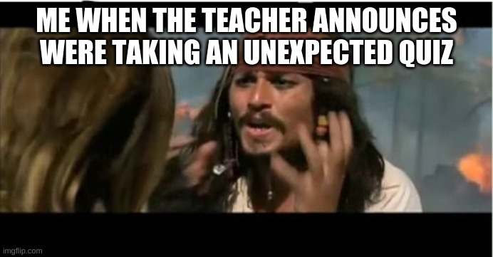 not a repost(i think) | ME WHEN THE TEACHER ANNOUNCES WERE TAKING AN UNEXPECTED QUIZ | image tagged in memes,why is the rum gone | made w/ Imgflip meme maker