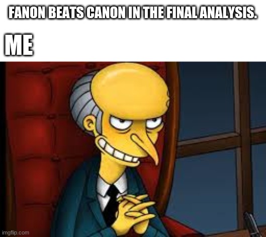 evil grin | FANON BEATS CANON IN THE FINAL ANALYSIS. ME | image tagged in evil grin | made w/ Imgflip meme maker