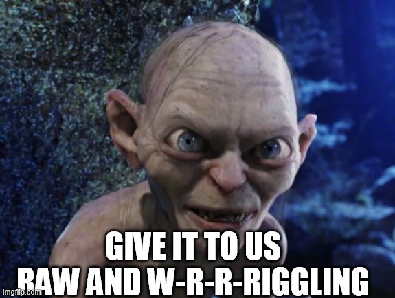 Angry Gollum | GIVE IT TO US RAW AND W-R-R-RIGGLING | image tagged in angry gollum | made w/ Imgflip meme maker