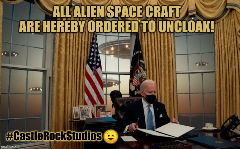 Did you know that the Truth Really is Stranger than Fiction? We are All watching a MOVIE... Get more POPCORN. #TheGreatAwakening | ALL ALIEN SPACE CRAFT ARE HEREBY ORDERED TO UNCLOAK! #CastleRockStudios 😉 | image tagged in executive order on alien disclosure,potus,joe biden,ancient aliens,executive orders,the great awakening | made w/ Imgflip meme maker