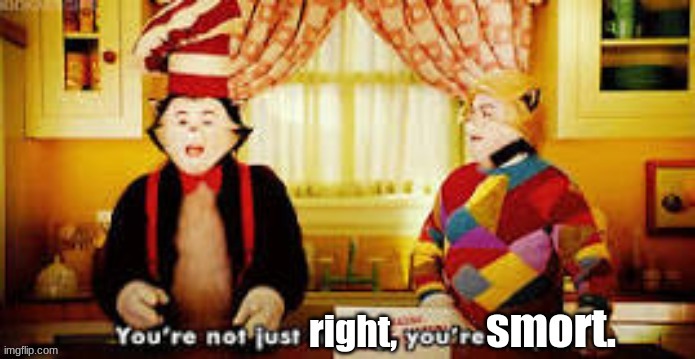 Your not just right, you're smort. | image tagged in your not just right you're smort | made w/ Imgflip meme maker