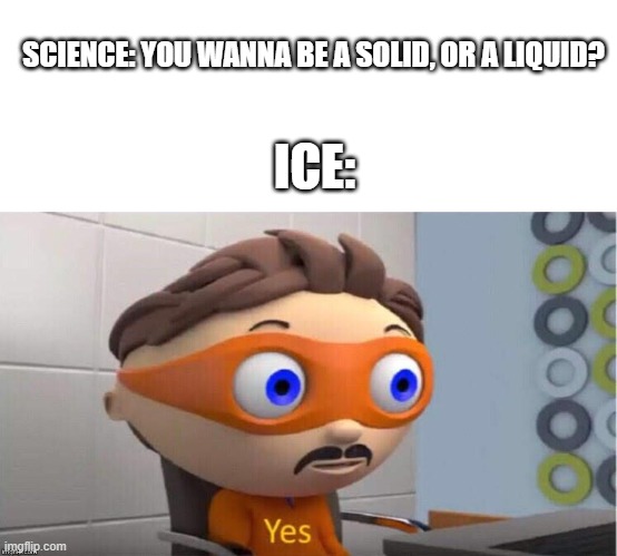 ice wants to be both | SCIENCE: YOU WANNA BE A SOLID, OR A LIQUID? ICE: | image tagged in blank white template,protegent yes | made w/ Imgflip meme maker