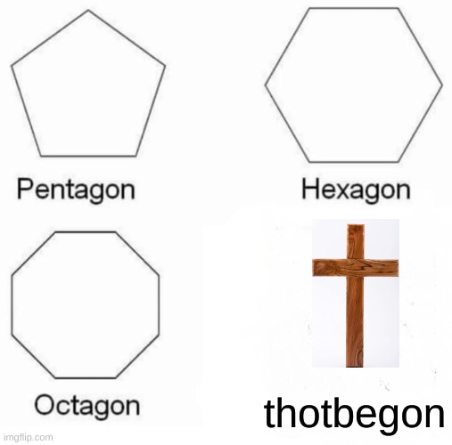 Pentagon Hexagon Octagon Meme | thotbegon | image tagged in memes,pentagon hexagon octagon,be gone thot | made w/ Imgflip meme maker