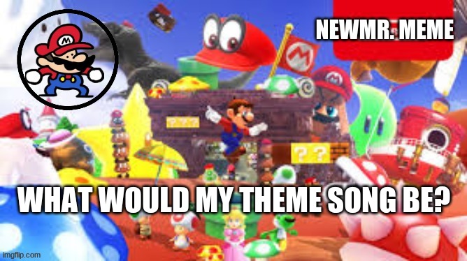newmr.meme mario an | WHAT WOULD MY THEME SONG BE? | image tagged in newmr meme mario an,memes | made w/ Imgflip meme maker