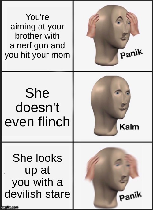 Panik Kalm Panik | You're aiming at your brother with a nerf gun and you hit your mom; She doesn't even flinch; She looks up at you with a devilish stare | image tagged in memes,panik kalm panik | made w/ Imgflip meme maker