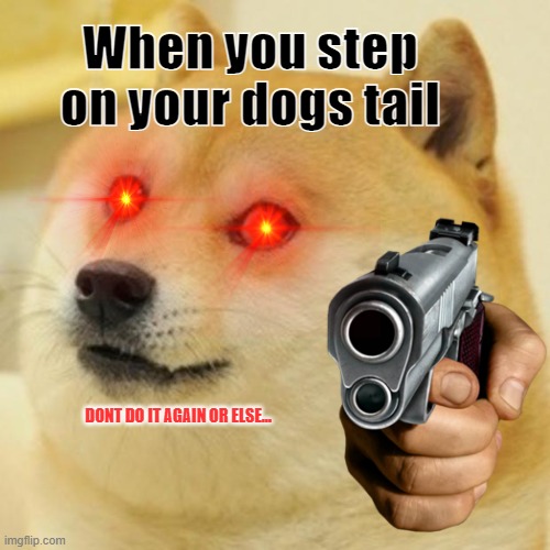 dOnT dO iT | When you step on your dogs tail; DONT DO IT AGAIN OR ELSE... | image tagged in funny | made w/ Imgflip meme maker