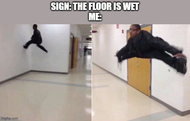 The floor is | SIGN: THE FLOOR IS WET
ME: | image tagged in the floor is,memes,funny memes,parkour | made w/ Imgflip meme maker