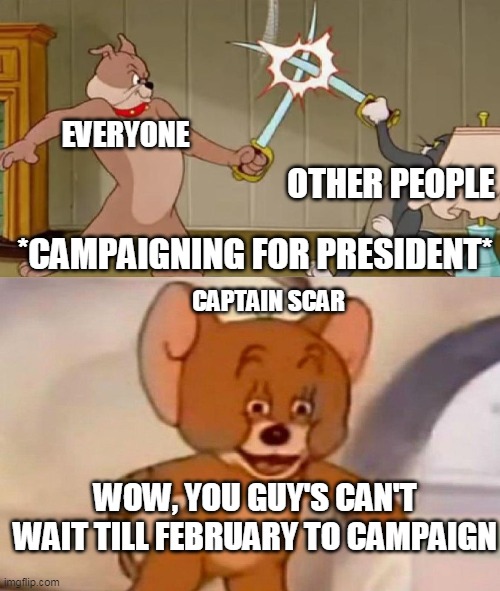 The IMGFLIP PRESIDENT'S campaign race in a nuthsell | EVERYONE; OTHER PEOPLE; *CAMPAIGNING FOR PRESIDENT*; CAPTAIN SCAR; WOW, YOU GUY'S CAN'T WAIT TILL FEBRUARY TO CAMPAIGN | image tagged in tom and jerry swordfight,president's,in a nutshell | made w/ Imgflip meme maker