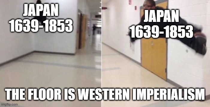 The floor is | JAPAN 1639-1853; JAPAN 1639-1853; THE FLOOR IS WESTERN IMPERIALISM | image tagged in the floor is,memes,historical meme,japan | made w/ Imgflip meme maker