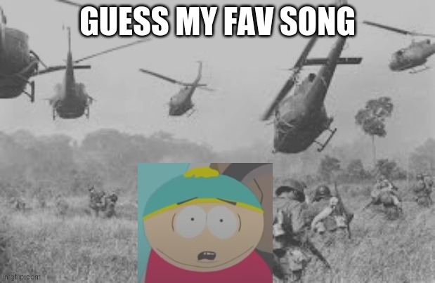 cartman war flash back | GUESS MY FAV SONG | image tagged in cartman war flash back,memes | made w/ Imgflip meme maker