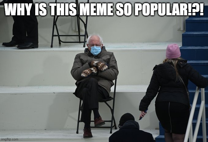 Bernie sitting | WHY IS THIS MEME SO POPULAR!?! | image tagged in bernie sitting | made w/ Imgflip meme maker