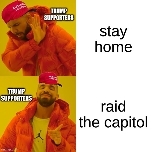 ture stuff | TRUMP SUPPORTERS; stay home; TRUMP SUPPORTERS; raid the capitol | image tagged in memes,drake hotline bling | made w/ Imgflip meme maker