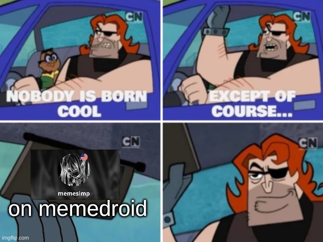 Nobody is born cool except of course | on memedroid | image tagged in nobody is born cool except of course | made w/ Imgflip meme maker