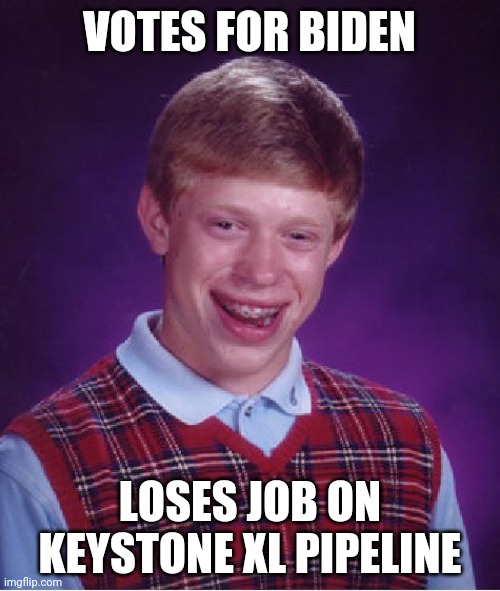 drained | VOTES FOR BIDEN; LOSES JOB ON
KEYSTONE XL PIPELINE | image tagged in memes,bad luck brian | made w/ Imgflip meme maker