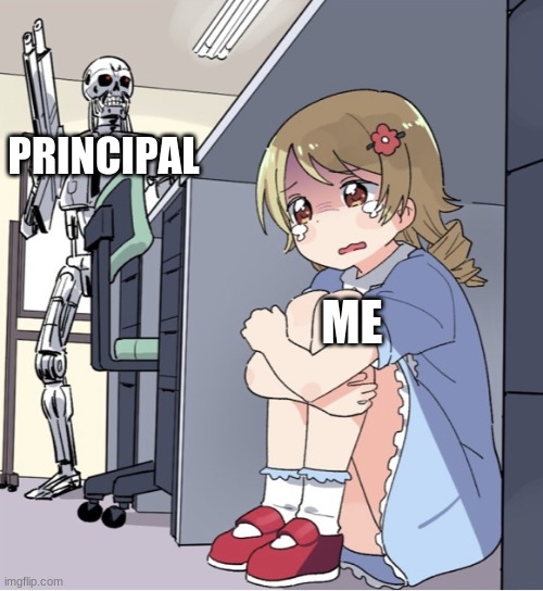 Upvote for this kids safety | PRINCIPAL; ME | image tagged in anime girl hiding from terminator | made w/ Imgflip meme maker