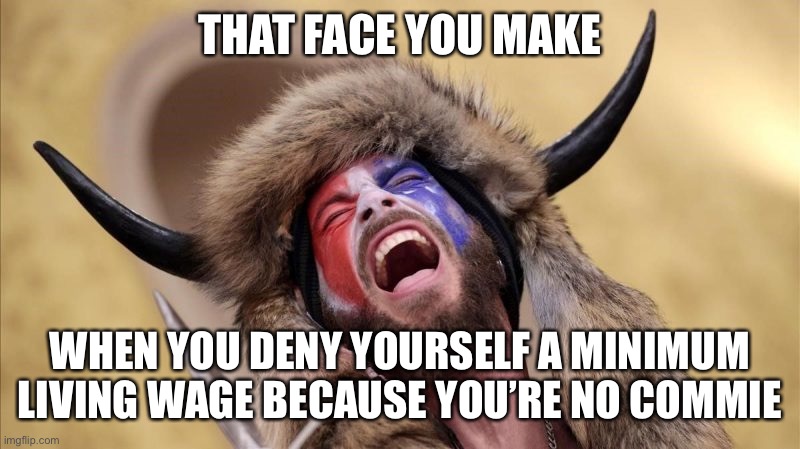 qanon shaman | THAT FACE YOU MAKE WHEN YOU DENY YOURSELF A MINIMUM LIVING WAGE BECAUSE YOU’RE NO COMMIE | image tagged in qanon shaman | made w/ Imgflip meme maker