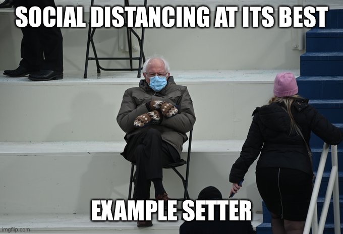 Bernie sitting | SOCIAL DISTANCING AT ITS BEST; EXAMPLE SETTER | image tagged in bernie sitting | made w/ Imgflip meme maker