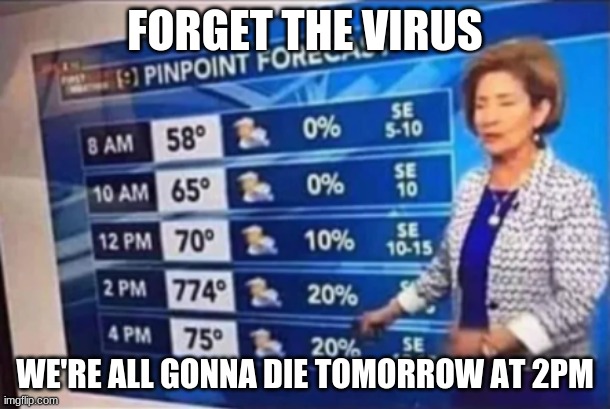 We're All Gonna Die | FORGET THE VIRUS; WE'RE ALL GONNA DIE TOMORROW AT 2PM | image tagged in memes,we're all gonna die,mistakes,hot weather | made w/ Imgflip meme maker