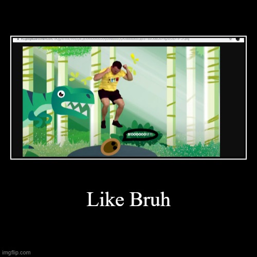 Like bruh | image tagged in funny,demotivationals | made w/ Imgflip demotivational maker