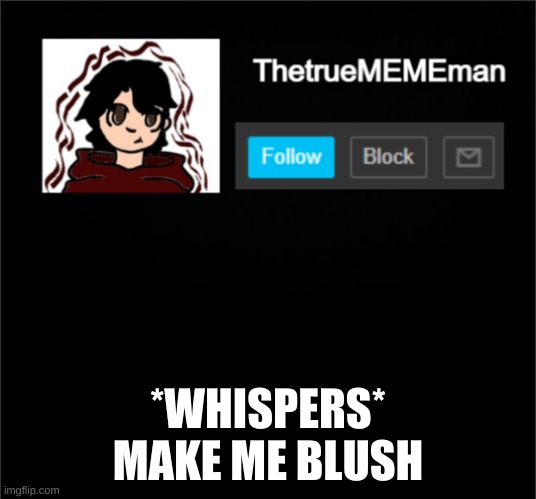 TheTrueMEMEman Announcement | *WHISPERS* MAKE ME BLUSH | image tagged in why are you reading this,stop it,stop reading the tags | made w/ Imgflip meme maker