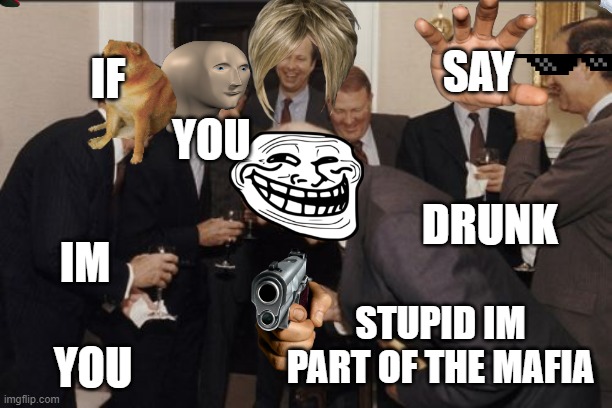 im in the mafia | SAY; IF; YOU; DRUNK; IM; STUPID IM PART OF THE MAFIA; YOU | image tagged in memes,laughing men in suits | made w/ Imgflip meme maker