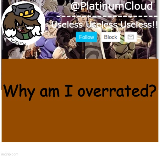 be honesttttt | Why am I overrated? | image tagged in cloud's jojo temp | made w/ Imgflip meme maker