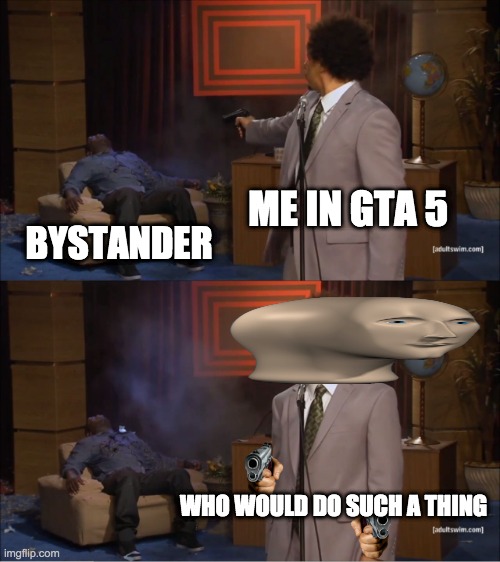Gta 5 imma not upvote beggar | ME IN GTA 5; BYSTANDER; WHO WOULD DO SUCH A THING | image tagged in memes,who killed hannibal | made w/ Imgflip meme maker